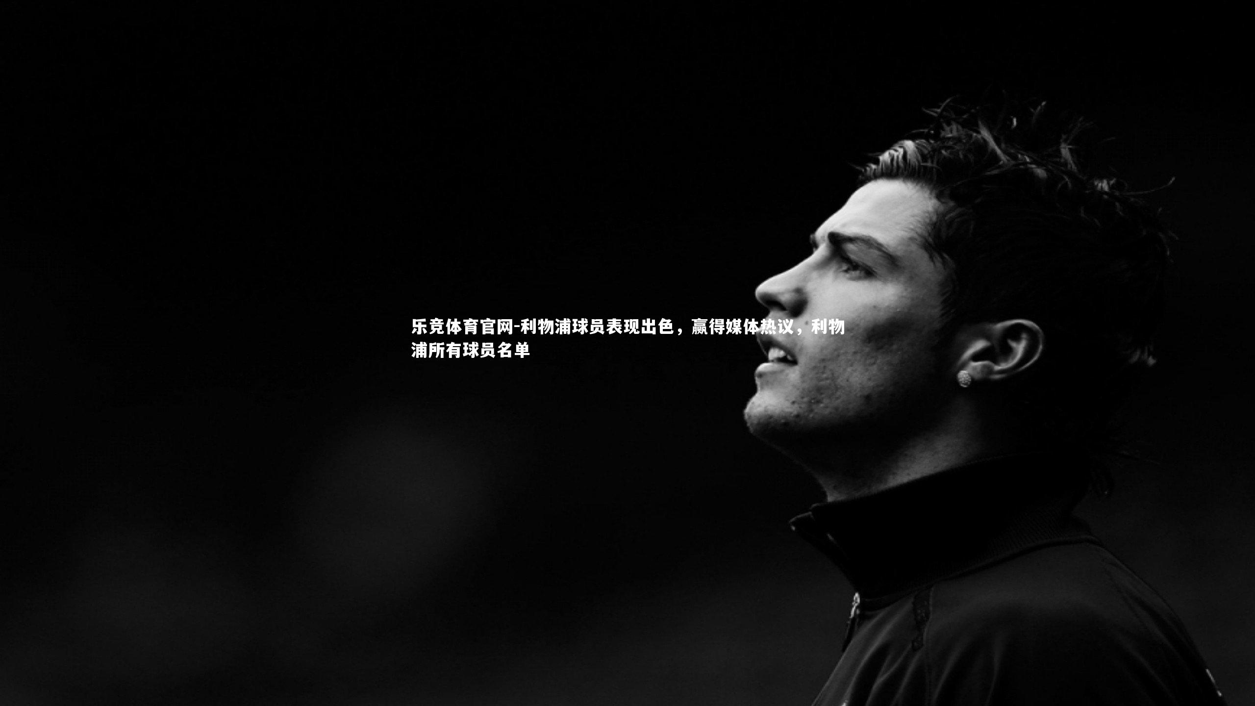 利物浦球员表现出色，赢得媒体热议，利物浦所有球员名单