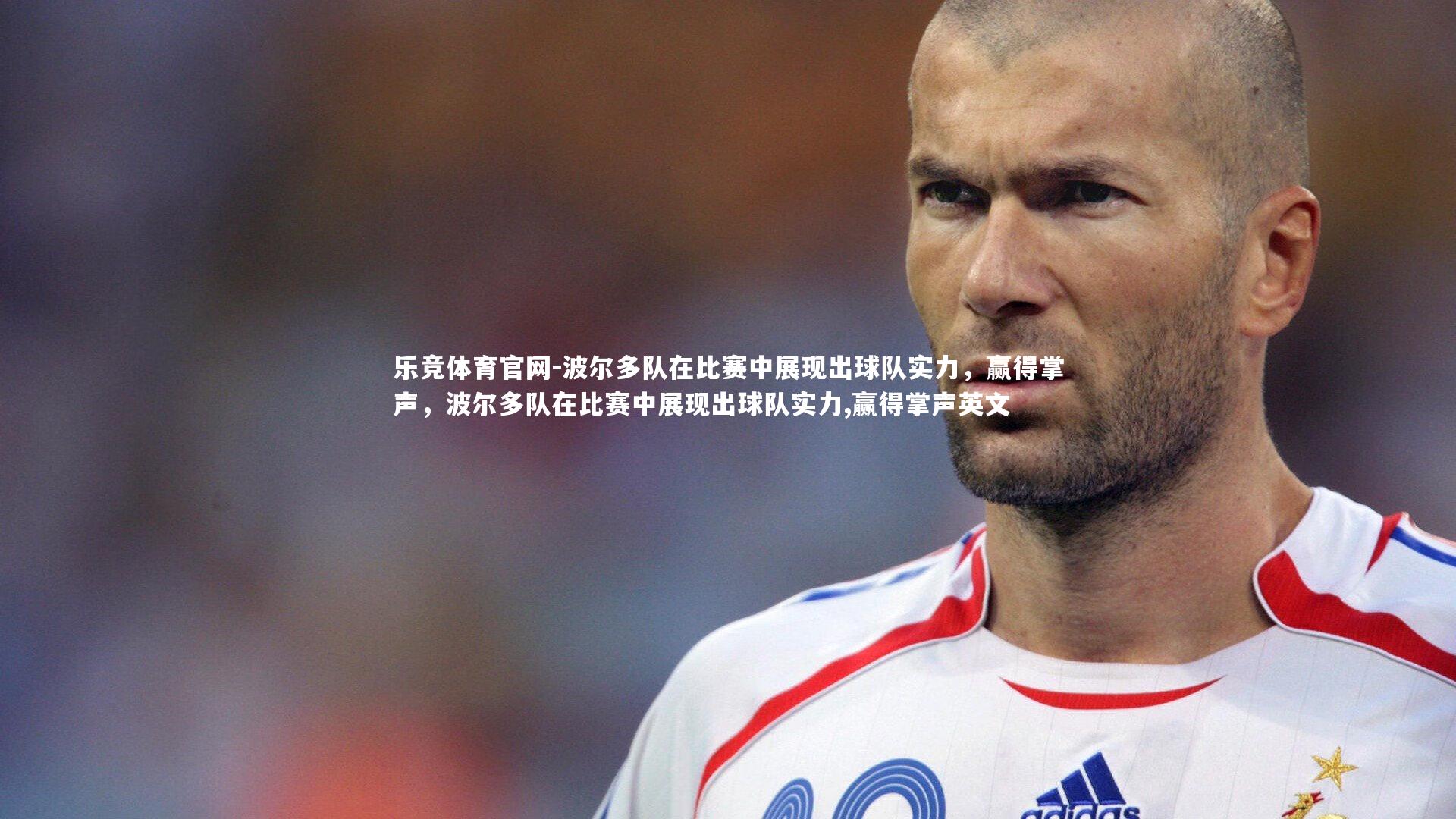 乐竞体育官网-波尔多队在比赛中展现出球队实力,赢得掌声,波尔多队在比赛中展现出球队实力,赢得掌声英文