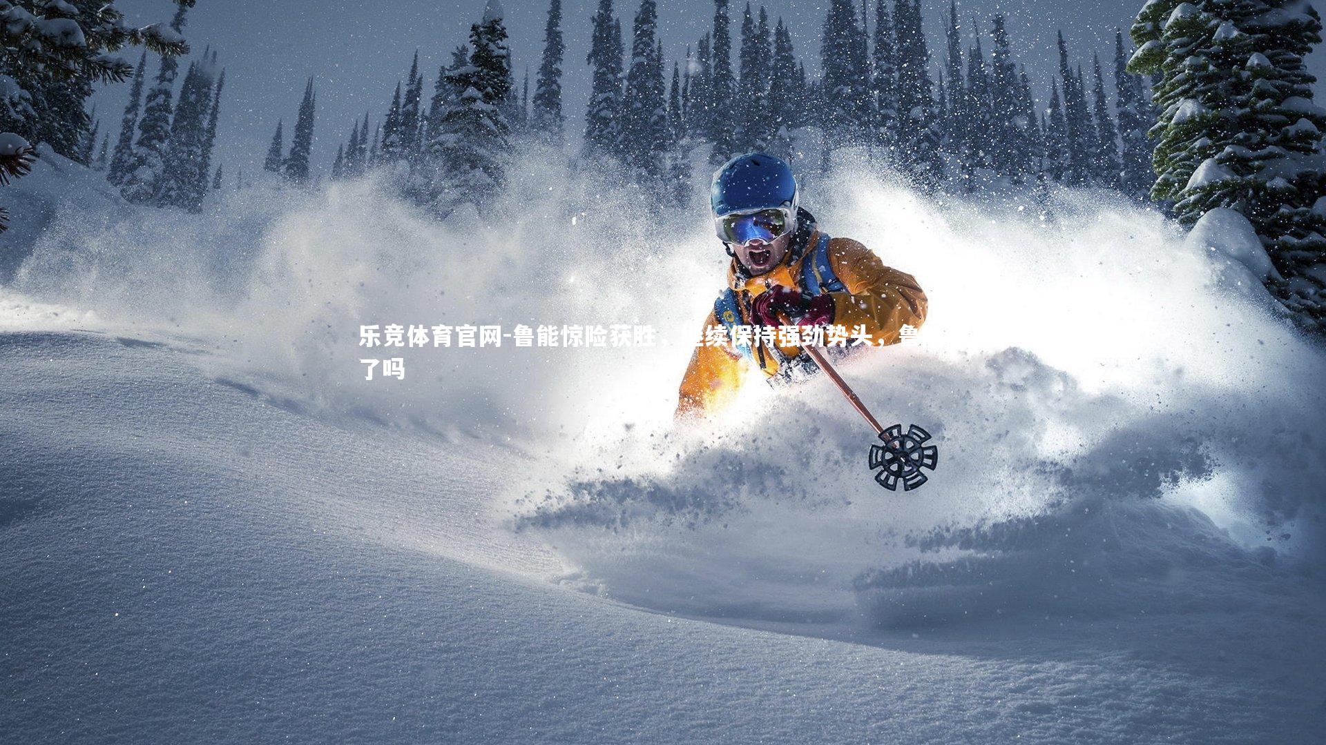 乐竞体育官网-鲁能惊险获胜，继续保持强劲势头，鲁能赢了吗