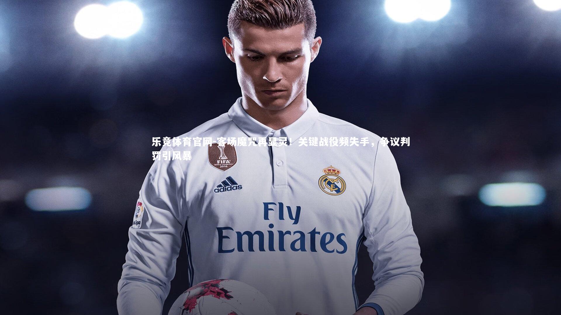 客场魔咒再显灵！关键战役频失手，争议判罚引风暴