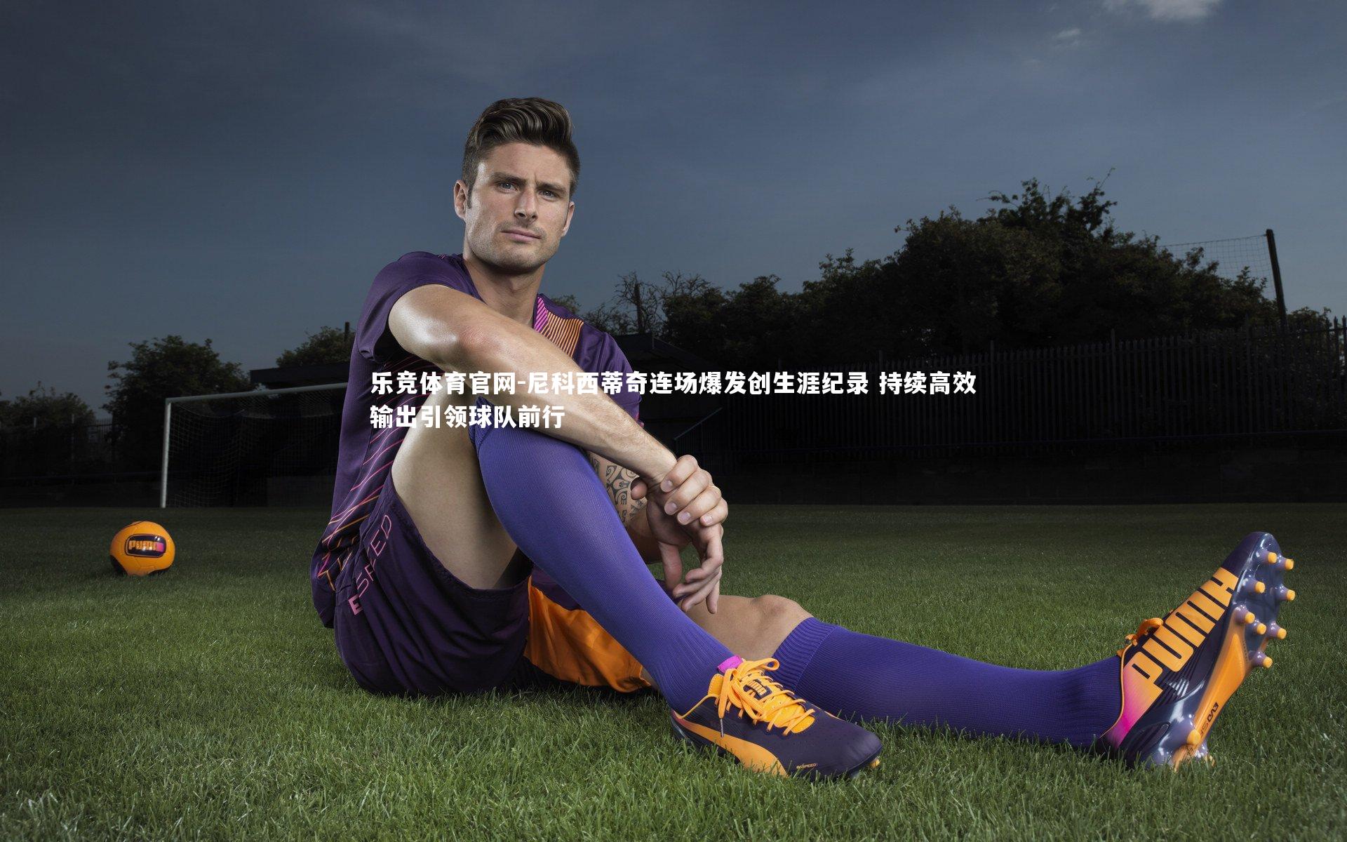 尼科西蒂奇连场爆发创生涯纪录 持续高效输出引领球队前行