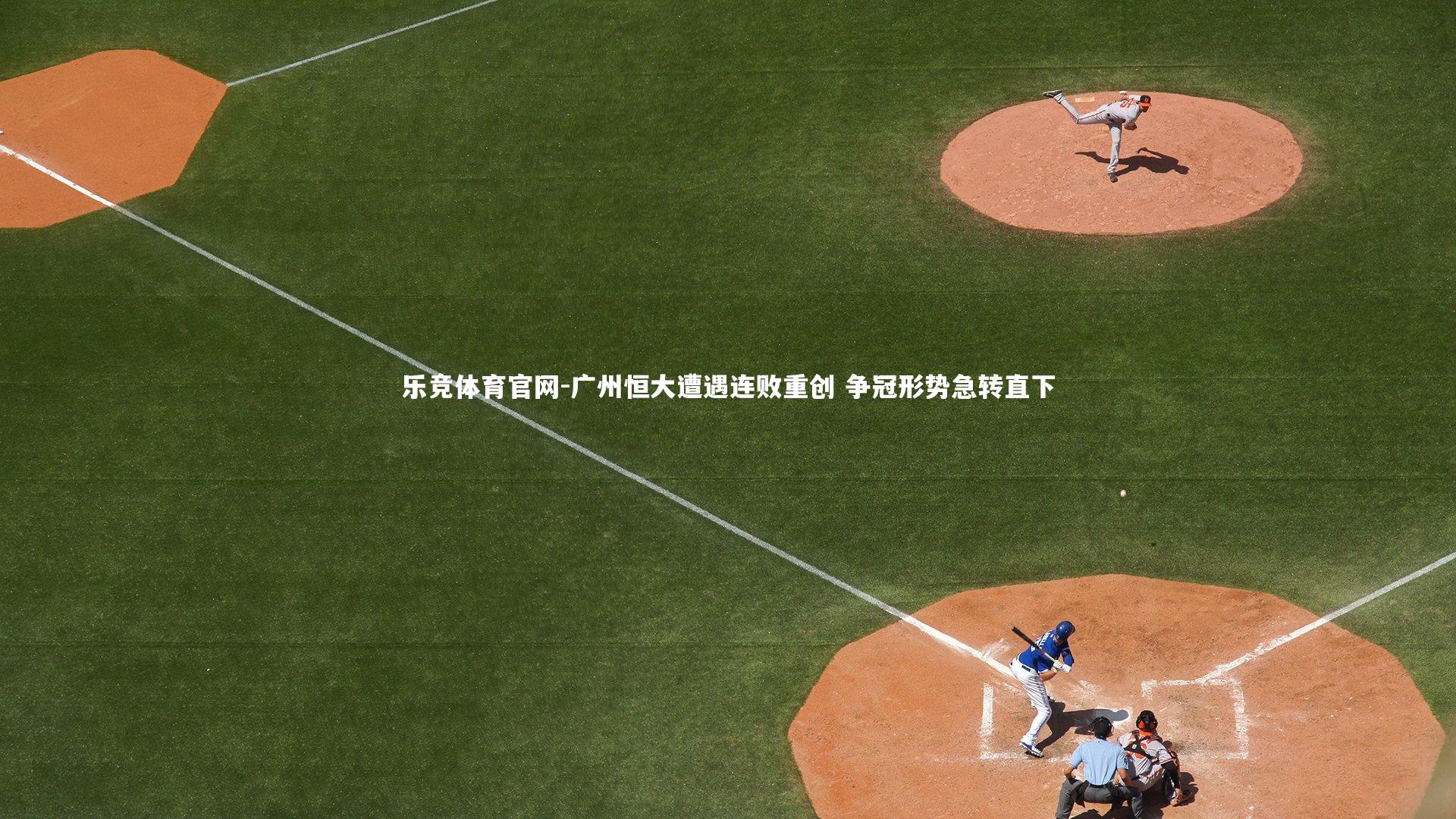 广州恒大遭遇连败重创 争冠形势急转直下