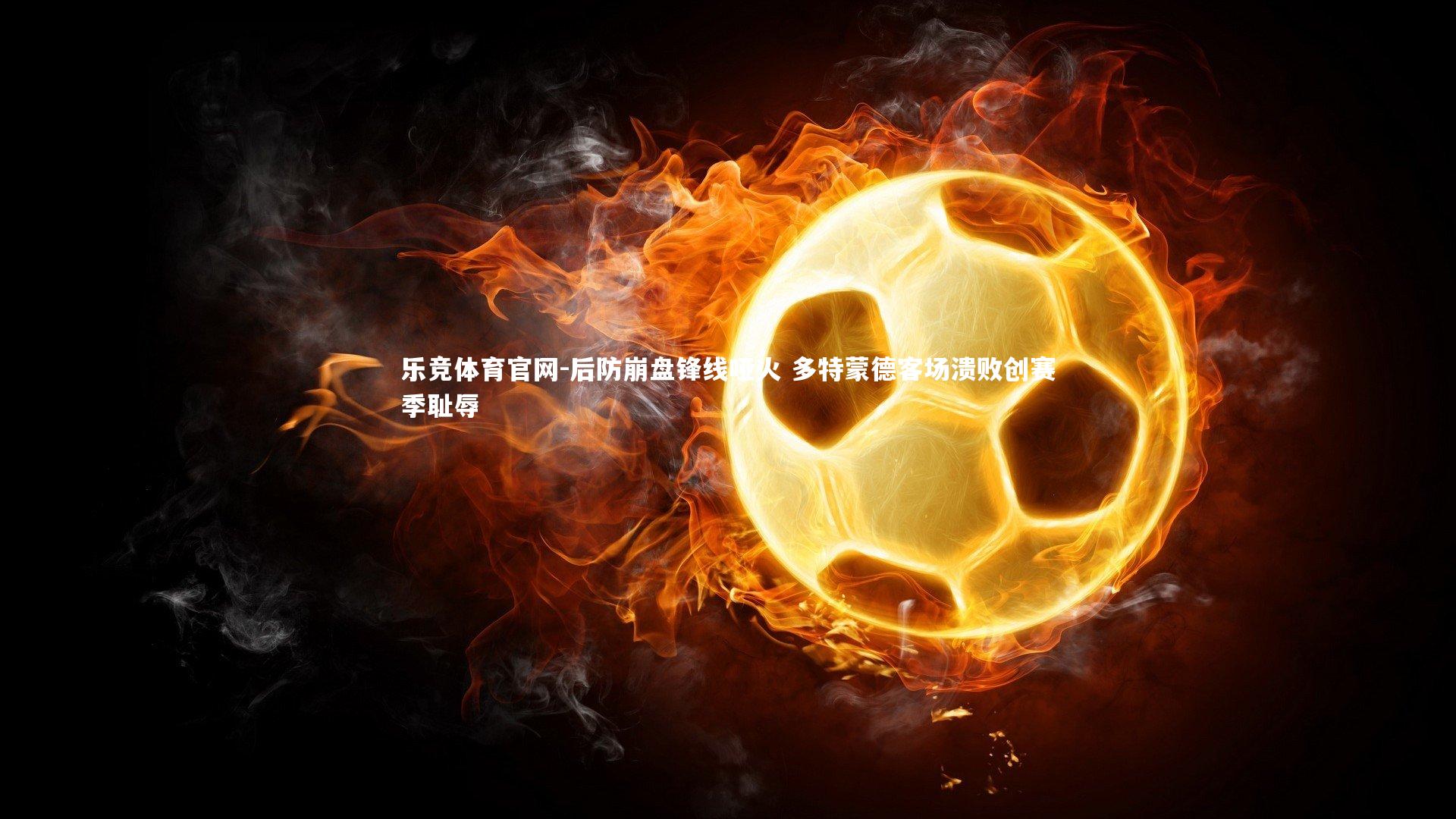 后防崩盘锋线哑火 多特蒙德客场溃败创赛季耻辱