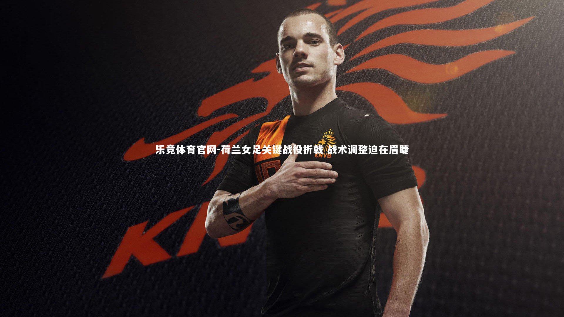 荷兰女足关键战役折戟 战术调整迫在眉睫