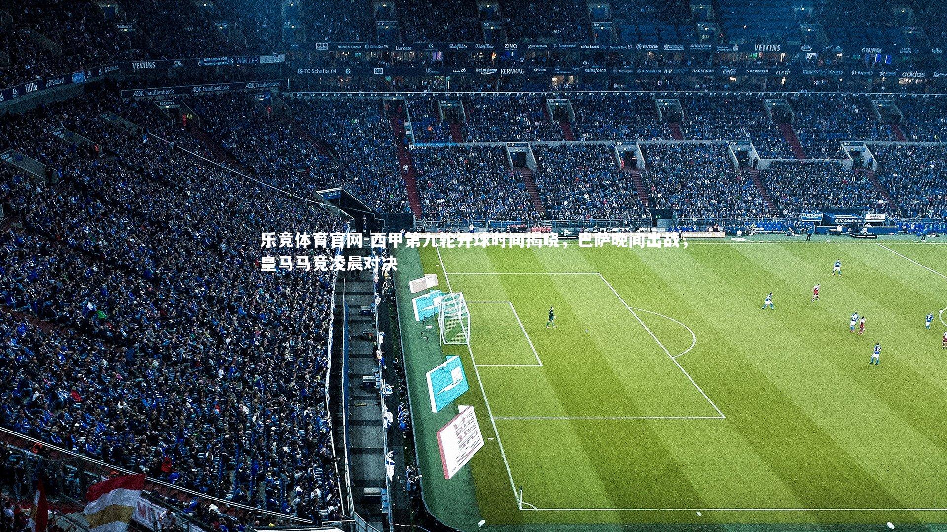 西甲第九轮开球时间揭晓，巴萨晚间出战，皇马马竞凌晨对决