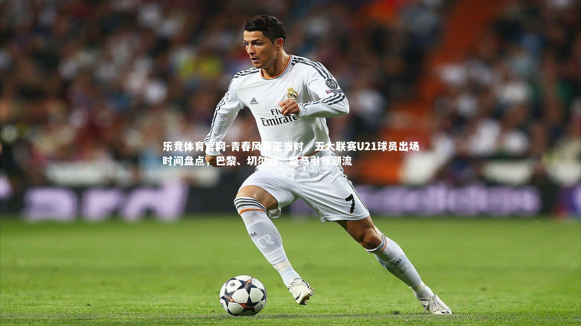 青春风暴正当时，五大联赛U21球员出场时间盘点，巴黎、切尔西、皇马引领潮流