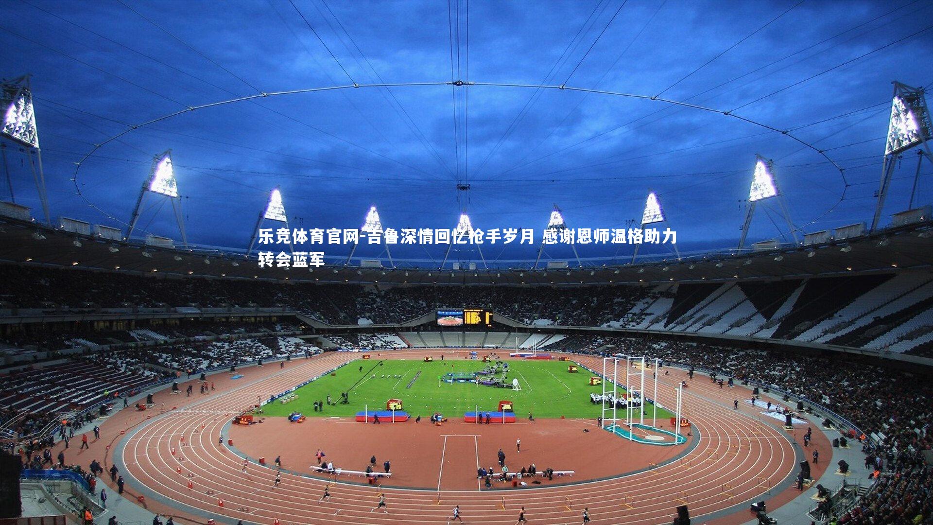 吉鲁深情回忆枪手岁月 感谢恩师温格助力转会蓝军