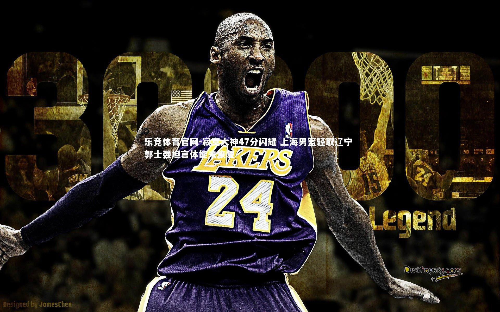 寂寞大神47分闪耀 上海男篮轻取辽宁 郭士强坦言体能未恢复