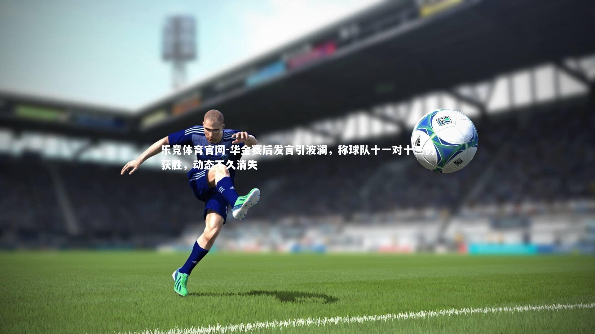 华金赛后发言引波澜，称球队十一对十三仍获胜，动态不久消失