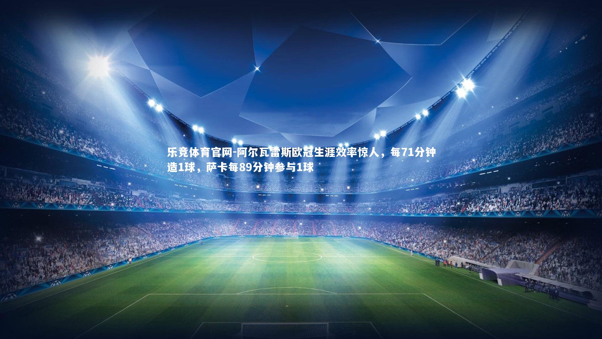 阿尔瓦雷斯欧冠生涯效率惊人，每71分钟造1球，萨卡每89分钟参与1球