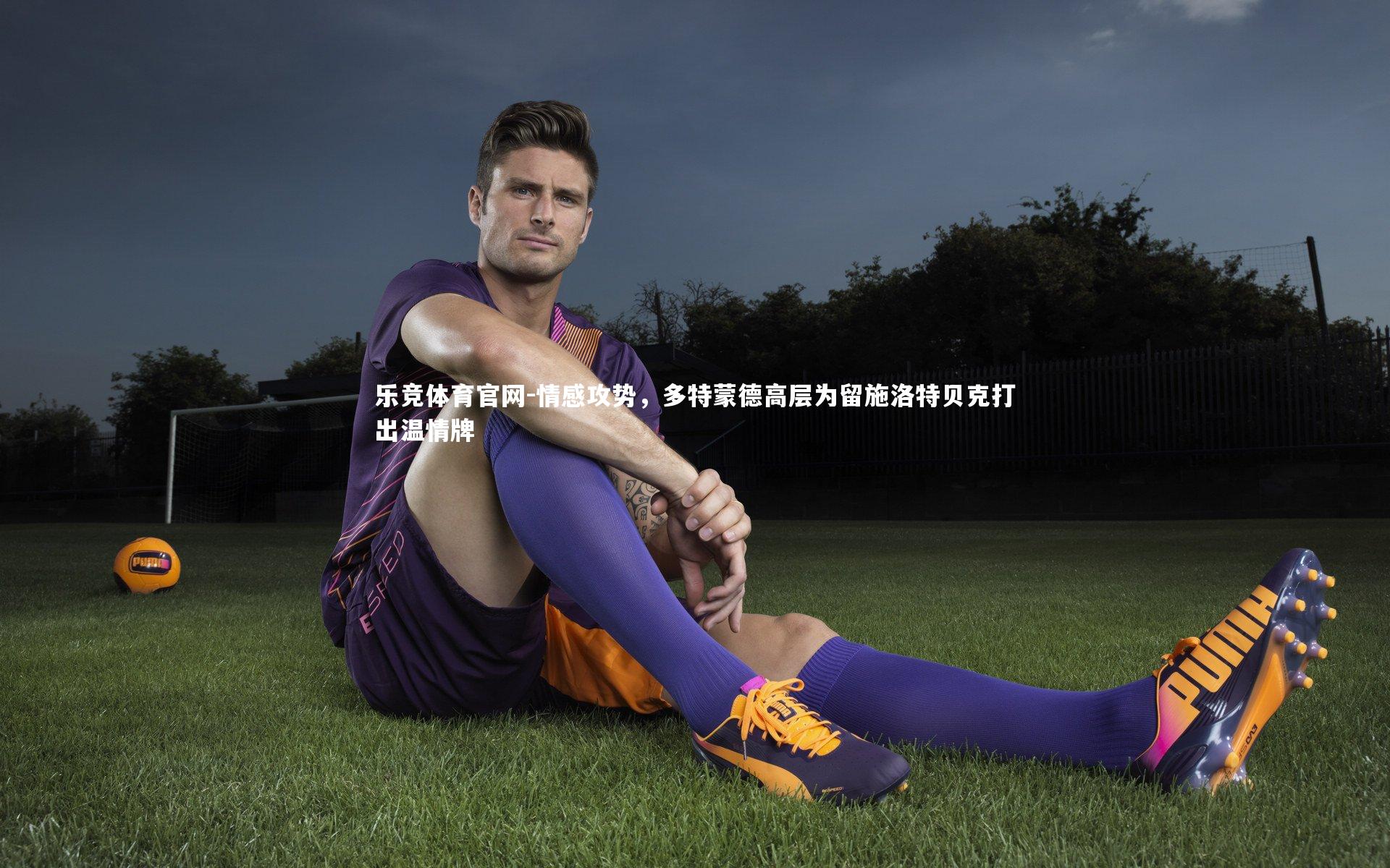 情感攻势，多特蒙德高层为留施洛特贝克打出温情牌