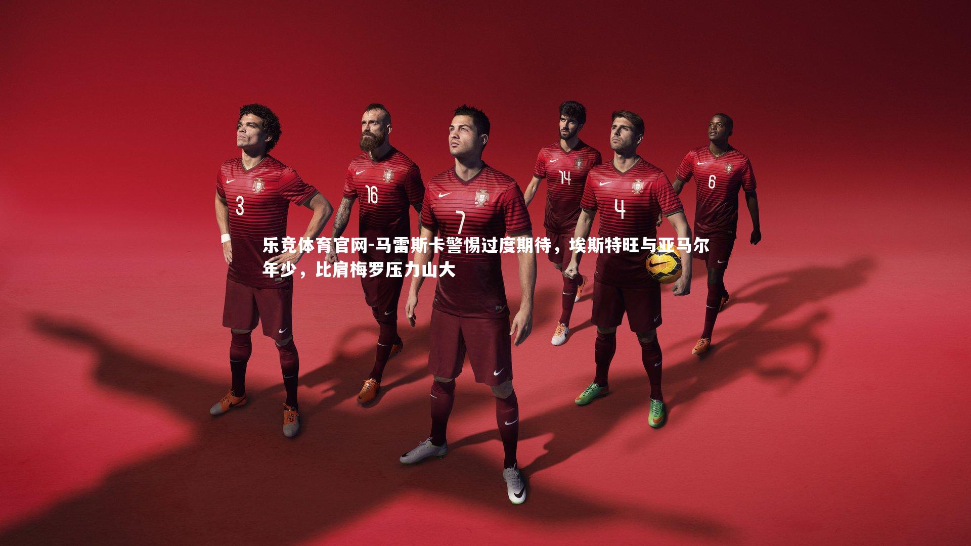 马雷斯卡警惕过度期待,埃斯特旺与亚马尔年少,比肩梅罗压力山大