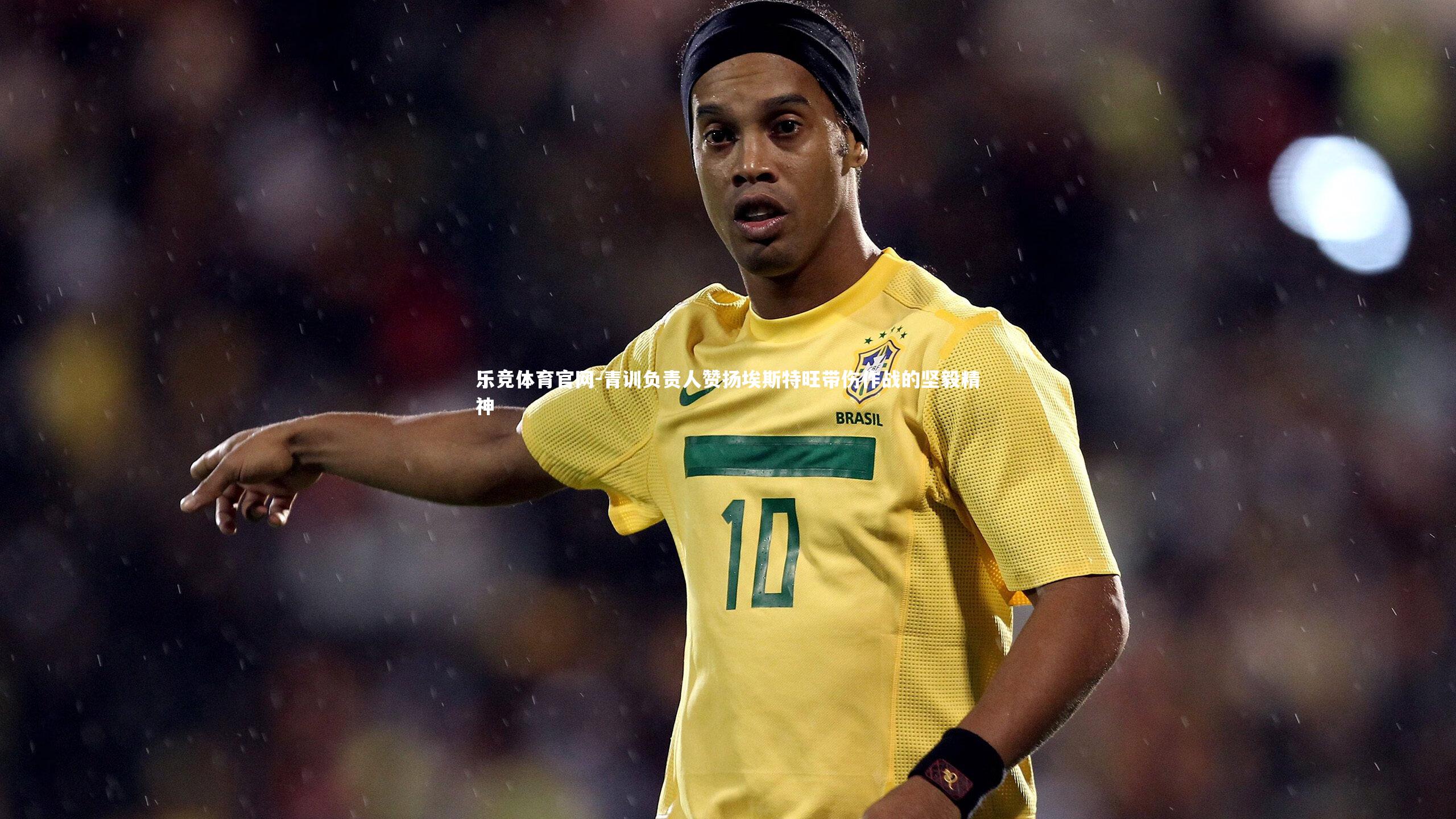 青训负责人赞扬埃斯特旺带伤作战的坚毅精神