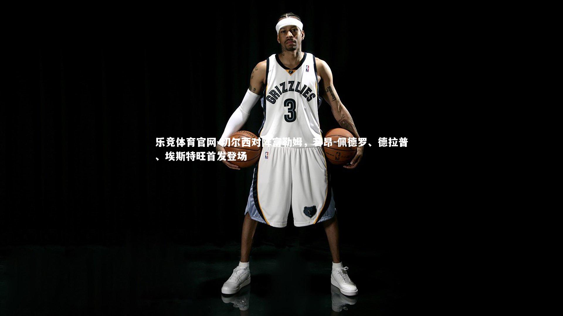 切尔西对阵富勒姆，若昂-佩德罗、德拉普、埃斯特旺首发登场