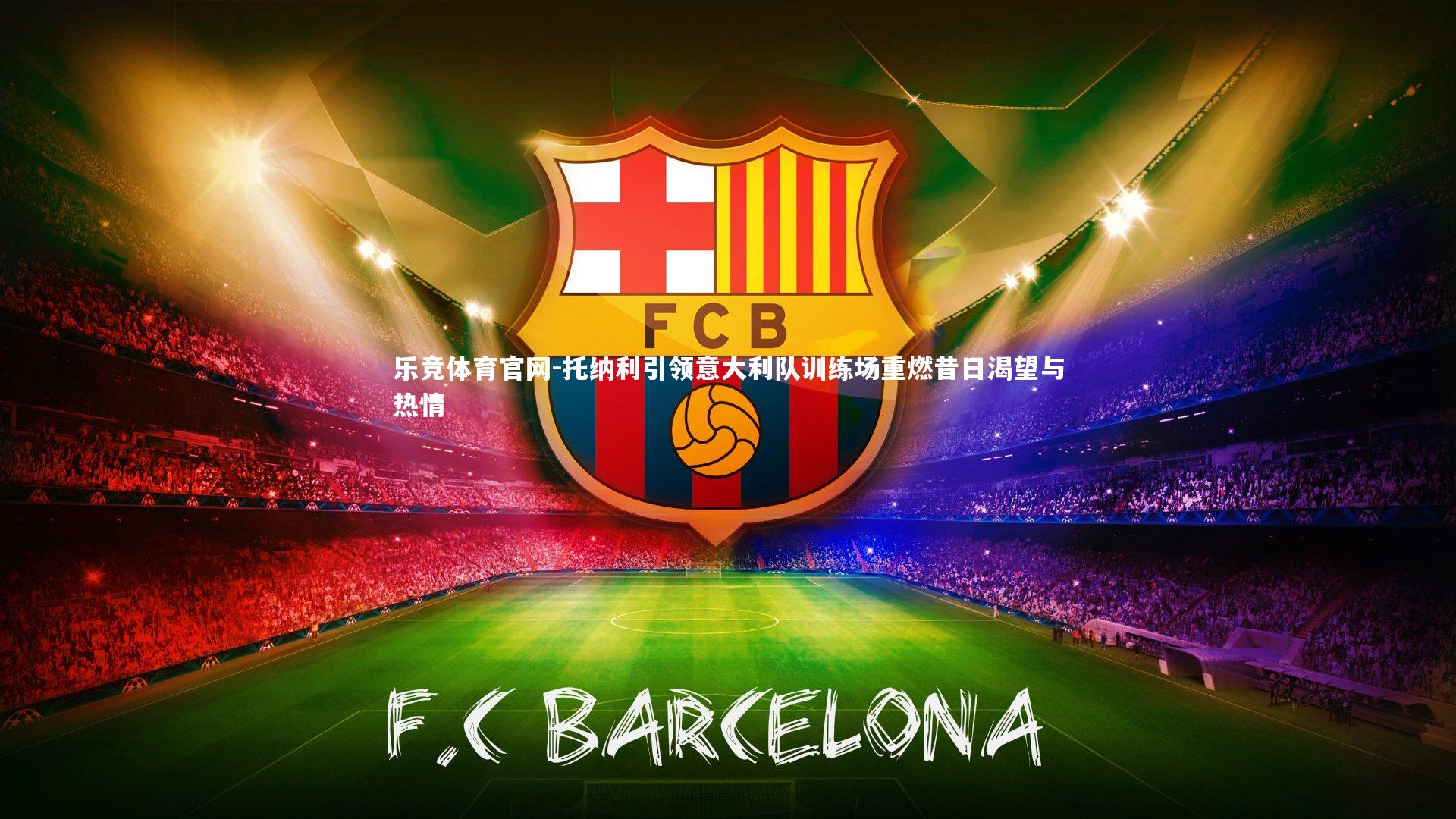 托纳利引领意大利队训练场重燃昔日渴望与热情