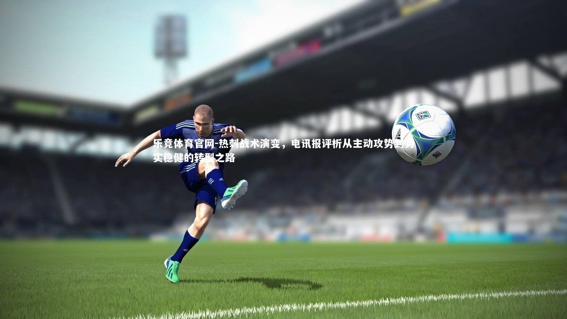 热刺战术演变,电讯报评析从主动攻势到务实稳健的转型之路