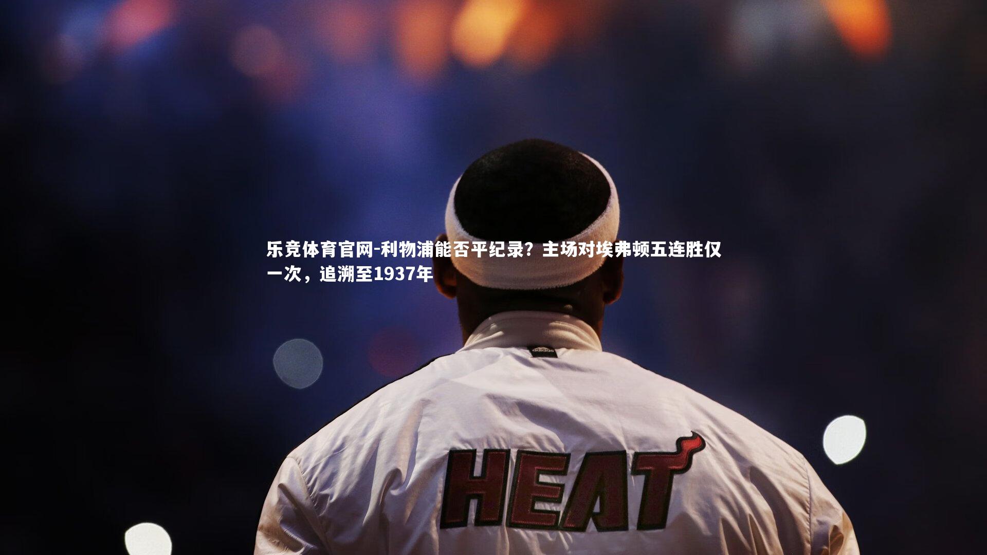 利物浦能否平纪录？主场对埃弗顿五连胜仅一次，追溯至1937年