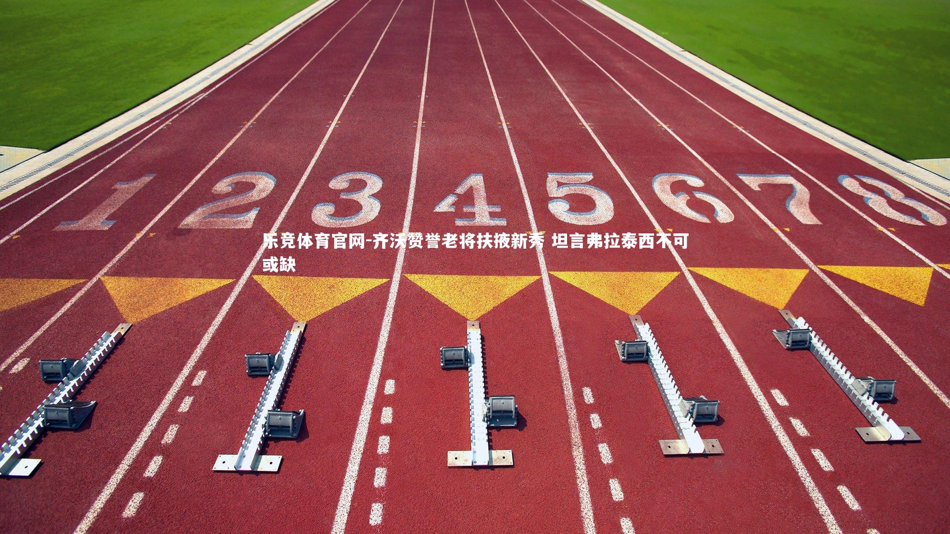 乐竞体育官网-齐沃赞誉老将扶掖新秀 坦言弗拉泰西不可或缺