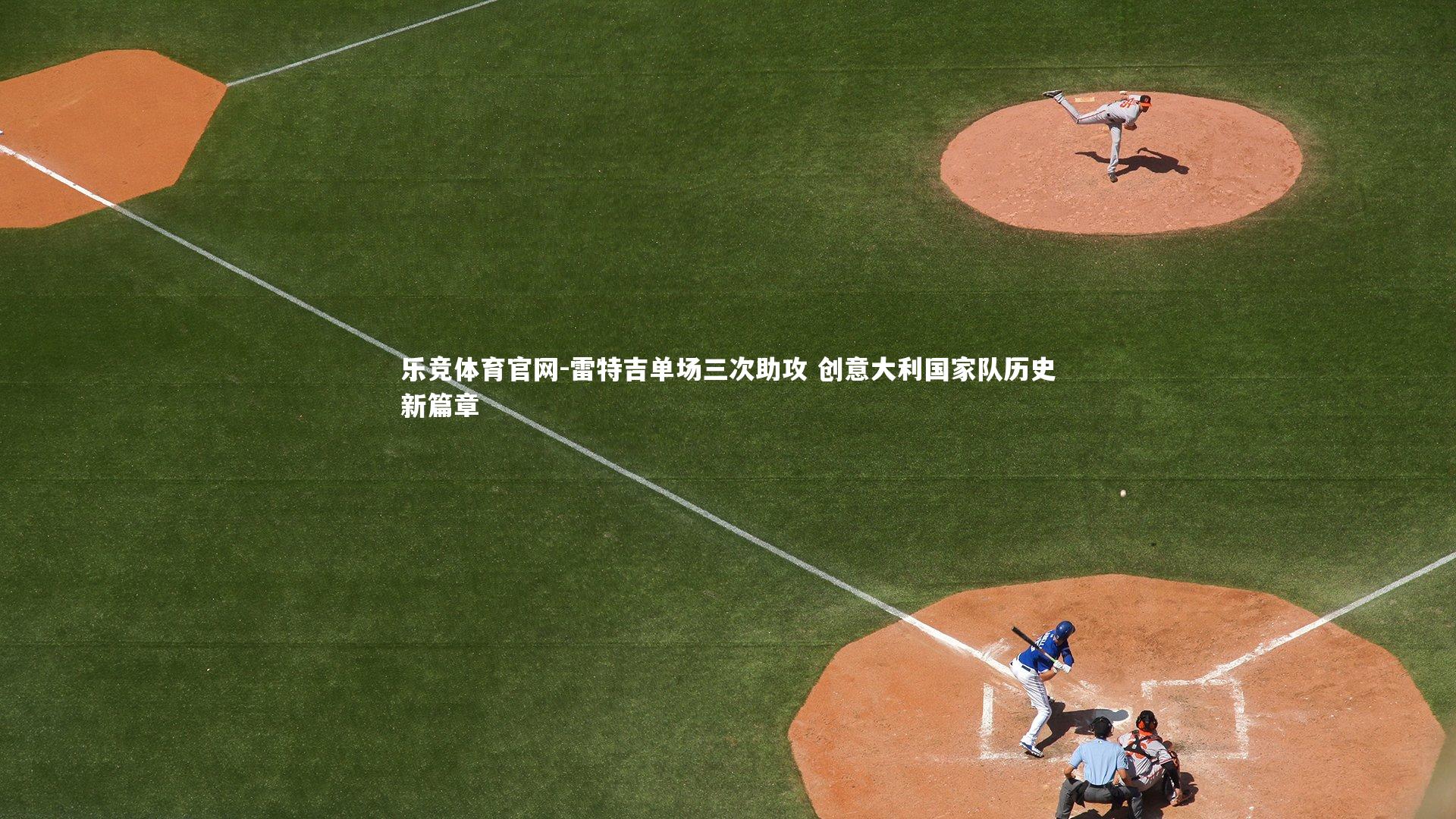 乐竞体育官网-雷特吉单场三次助攻 创意大利国家队历史新篇章