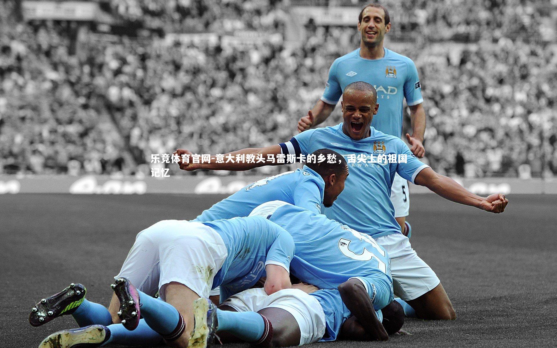 乐竞体育官网-意大利教头马雷斯卡的乡愁，舌尖上的祖国记忆